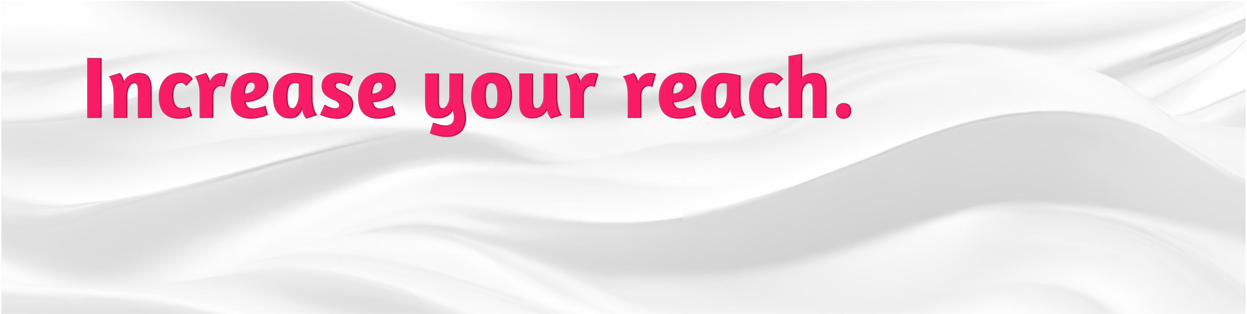 Increase your reach.